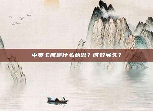 中英卡航是什么意思？时效多久？