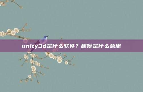 unity3d是什么软件？建模是什么意思