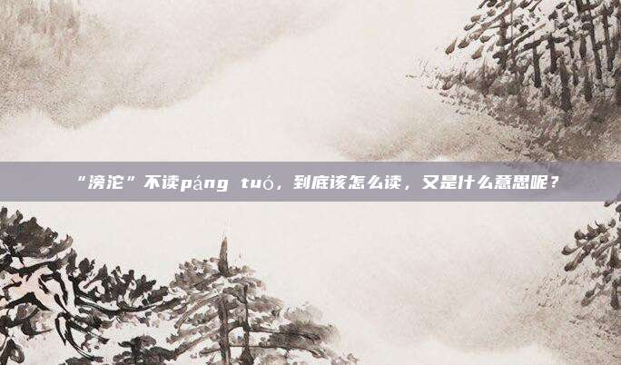 “滂沱”不读páng tuó，到底该怎么读，又是什么意思呢？