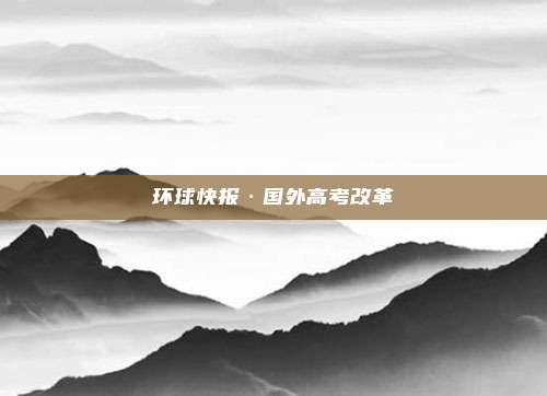 环球快报·国外高考改革