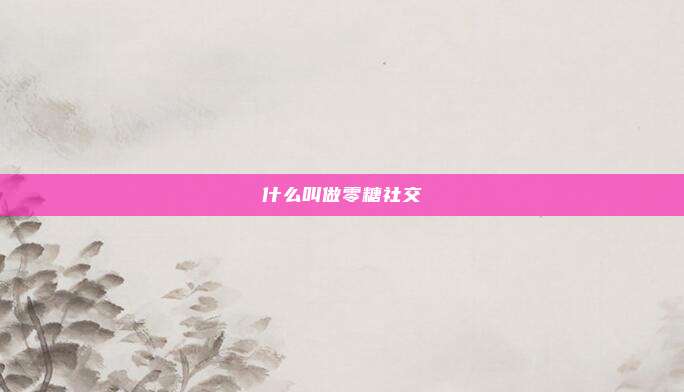 什么叫做零糖社交