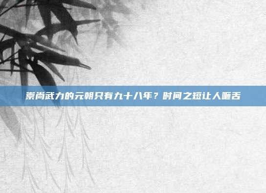 崇尚武力的元朝只有九十八年？时间之短让人咂舌