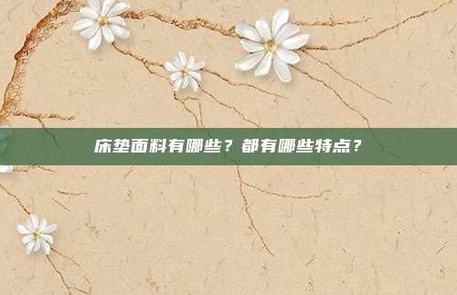 床垫面料有哪些?都有哪些特点?