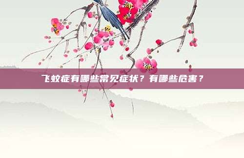 飞蚊症有哪些常见症状?有哪些危害?
