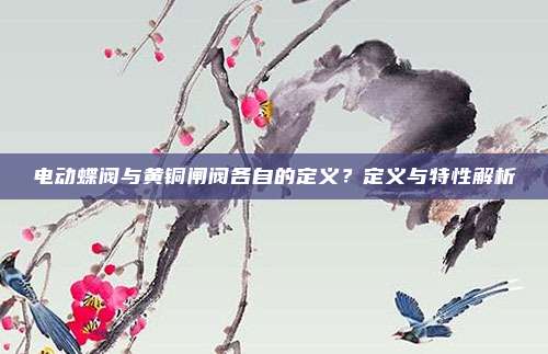 电动蝶阀与黄铜闸阀各自的定义?定义与特性解析