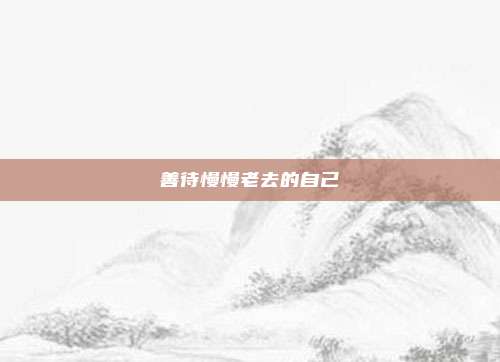 善待慢慢老去的自己