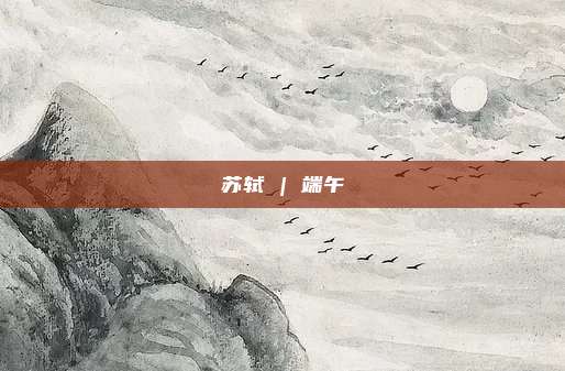 苏轼 | 端午