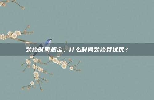 装修时间规定，什么时间装修算扰民？