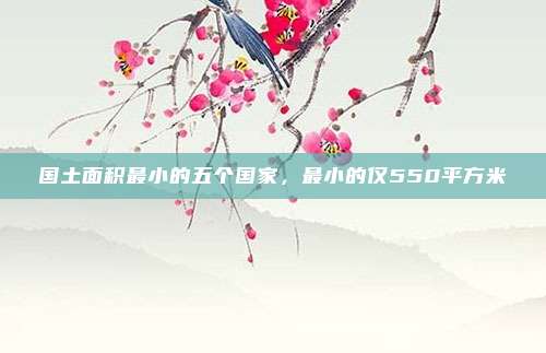 国土面积最小的五个国家，最小的仅550平方米
