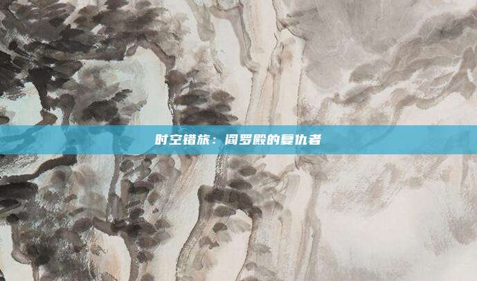 时空错旅：阎罗殿的复仇者