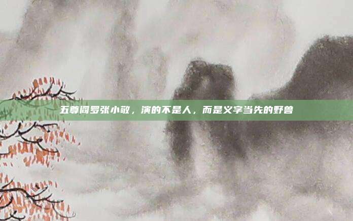 五尊阎罗张小敬，演的不是人，而是义字当先的野兽