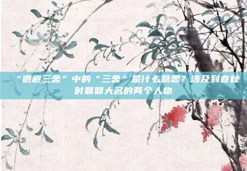 “退避三舍”中的“三舍”是什么意思？涉及到春秋时鼎鼎大名的两个人物