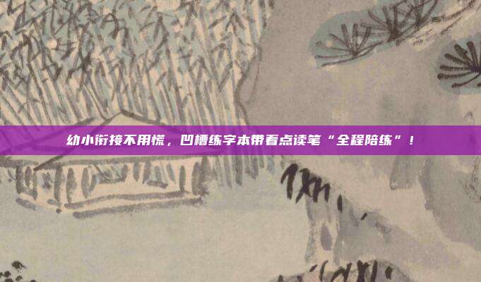 幼小衔接不用慌，凹槽练字本带着点读笔“全程陪练”！