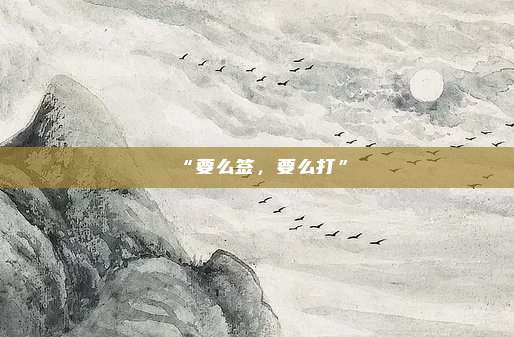 “要么签，要么打”
