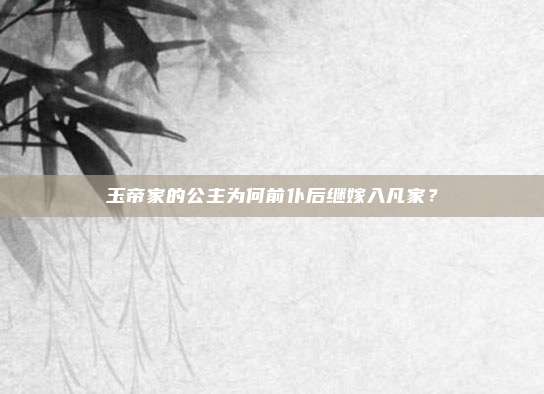玉帝家的公主为何前仆后继嫁入凡家？