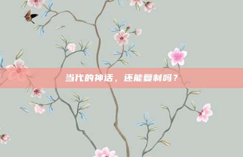当代的神话,还能复制吗?