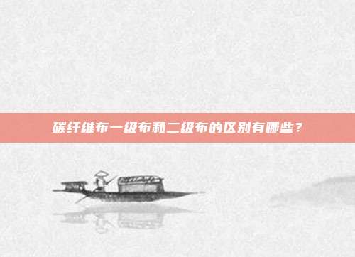 碳纤维布一级布和二级布的区别有哪些？