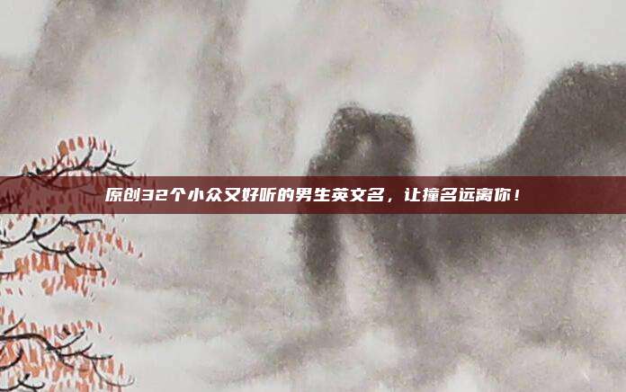 原创32个小众又好听的男生英文名，让撞名远离你！