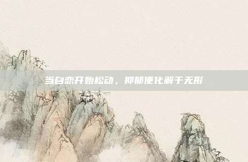 当自恋开始松动，抑郁便化解于无形