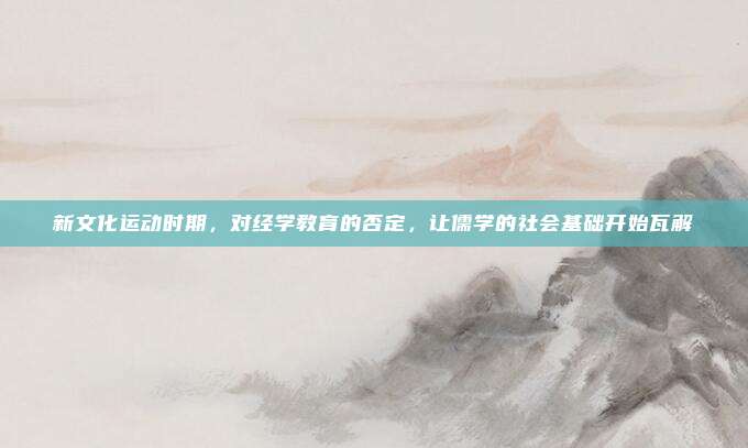 新文化运动时期，对经学教育的否定，让儒学的社会基础开始瓦解