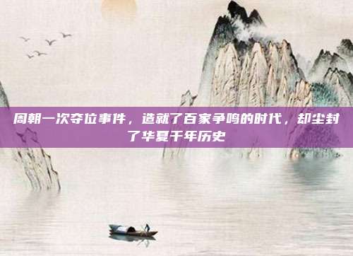 周朝一次夺位事件，造就了百家争鸣的时代，却尘封了华夏千年历史