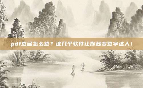 pdf签名怎么签？这几个软件让你秒变签字达人！