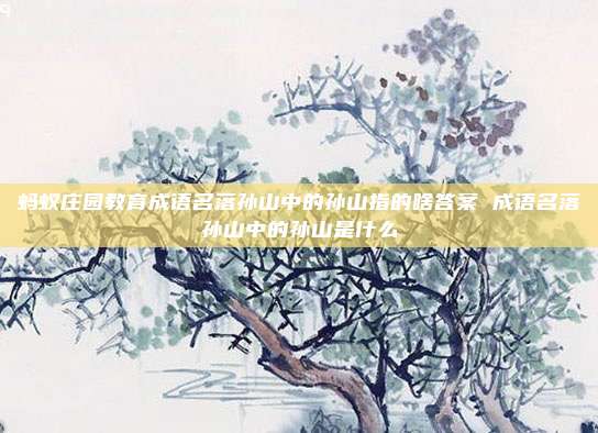 蚂蚁庄园教育成语名落孙山中的孙山指的啥答案 成语名落孙山中的孙山是什么