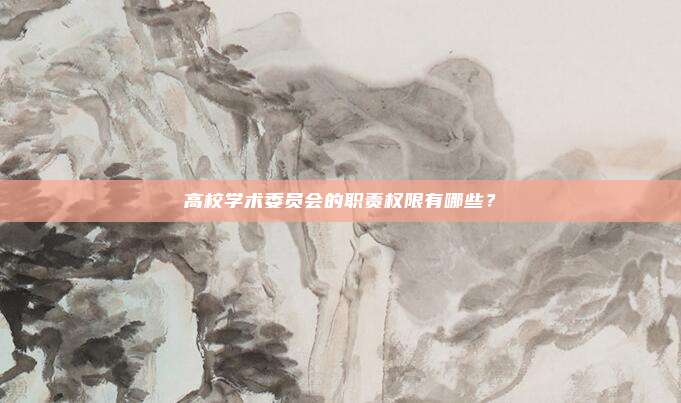 高校学术委员会的职责权限有哪些？