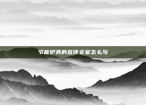 节能炉具的宣传文案怎么写