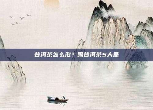 普洱茶怎么泡?喝普洱茶5大忌