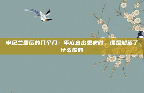 申纪兰最后的几个月：年底查出患病时，像是知道了什么似的