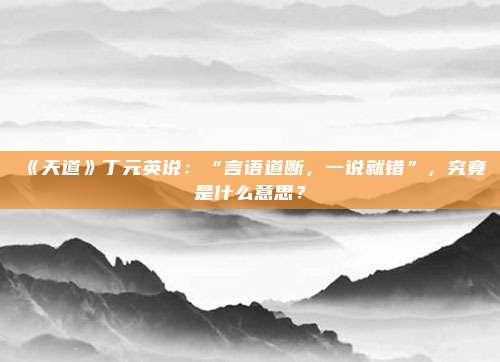 《天道》丁元英说：“言语道断，一说就错”，究竟是什么意思？