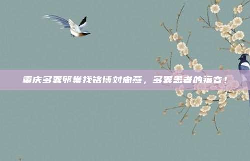 重庆多囊卵巢找铭博刘忠燕，多囊患者的福音！