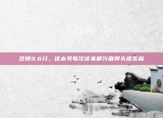 豆瓣9.6分，这本书每次读来都兴奋得头皮发麻