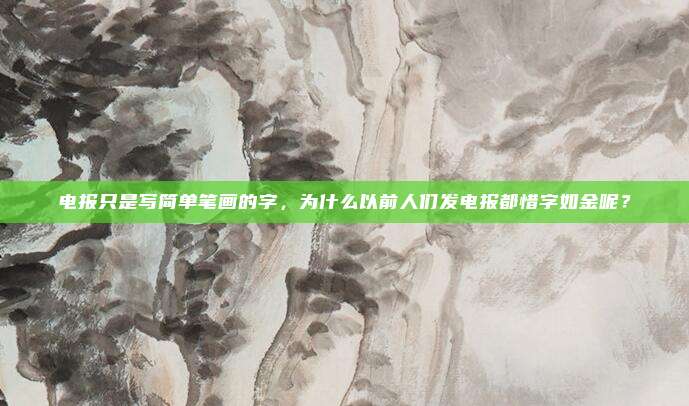 电报只是写简单笔画的字，为什么以前人们发电报都惜字如金呢？
