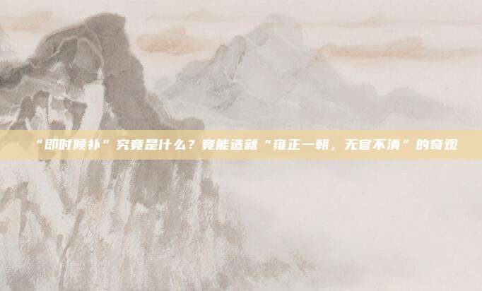 “即时候补”究竟是什么？竟能造就“雍正一朝，无官不清”的奇观