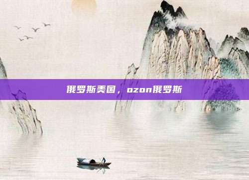 俄罗斯美国,ozon俄罗斯