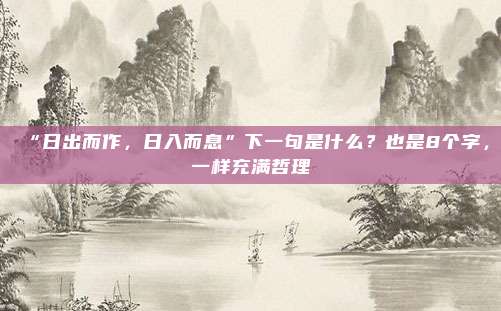 “日出而作，日入而息”下一句是什么？也是8个字，一样充满哲理