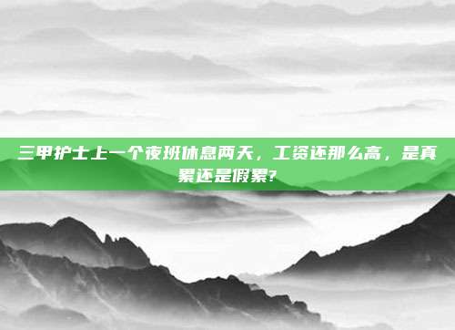 三甲护士上一个夜班休息两天，工资还那么高，是真累还是假累?