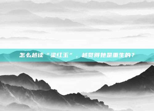 怎么越读“梁红玉”，越觉得她是重生的？