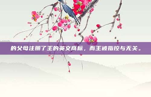 的父母注册了王的英文商标，而王被指控与无关。