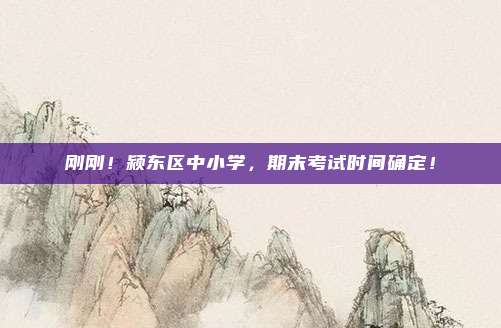 刚刚!颍东区中小学,期末考试时间确定!