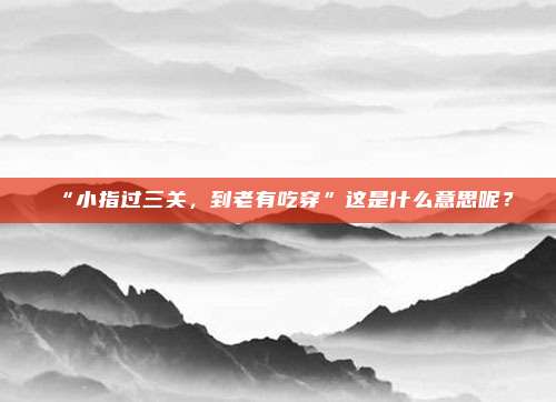 “小指过三关,到老有吃穿”这是什么意思呢?