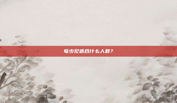 每少见适合什么人群？