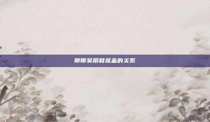 聊聊吴用和晁盖的关系