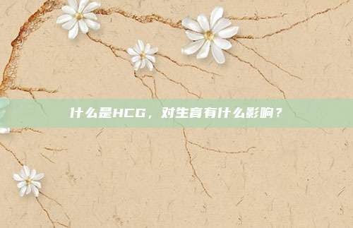 什么是HCG，对生育有什么影响？