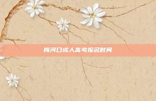 梅河口成人高考报名时间