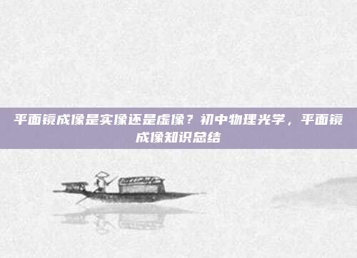 平面镜成像是实像还是虚像?初中物理光学,平面镜成像知识总结