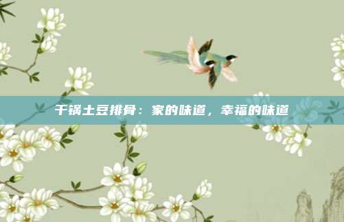 干锅土豆排骨：家的味道，幸福的味道