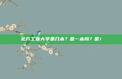 北方工业大学是几本？是一本吗？是！